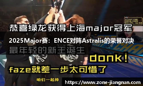 2025Major赛：ENCE对阵Astralis的荣誉对决